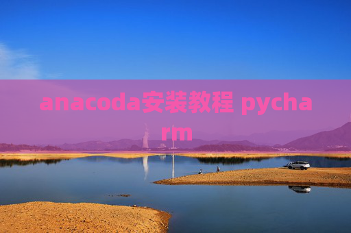 anacoda安装教程 pycharm